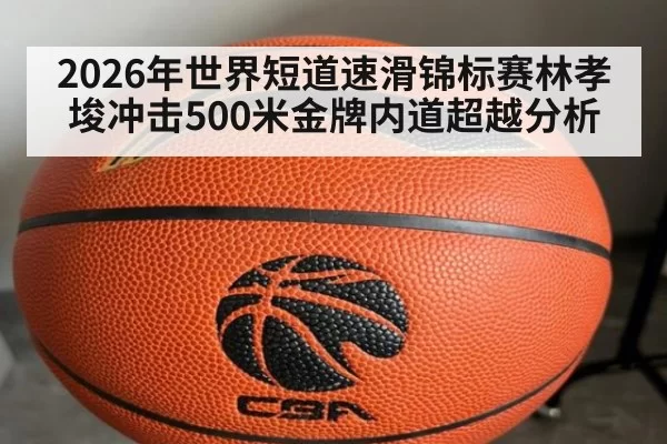 2026年世界短道速滑锦标赛林孝埈冲击500米金牌内道超越分析