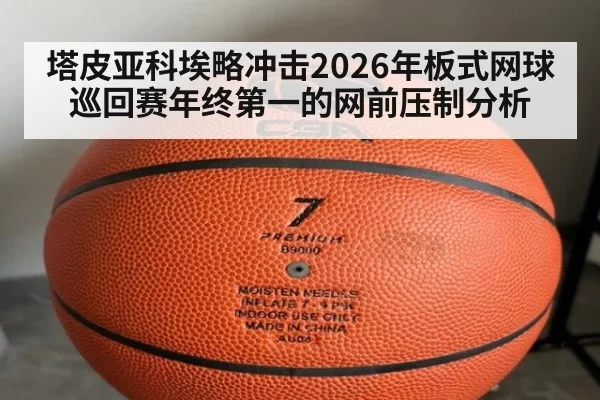 塔皮亚科埃略冲击2026年板式网球巡回赛年终第一的网前压制分析