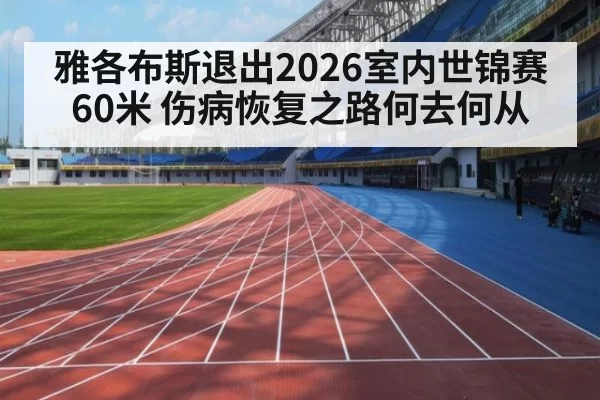 雅各布斯退出2026室内世锦赛60米 伤病恢复之路何去何从